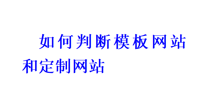 如何判斷模板網(wǎng)站和定制網(wǎng)站？