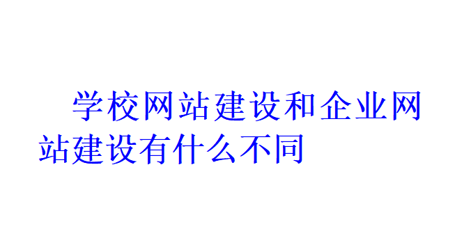 學校網站建設和企業網站建設有什么不同？