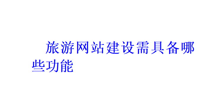 旅游網站建設需具備哪些功能？