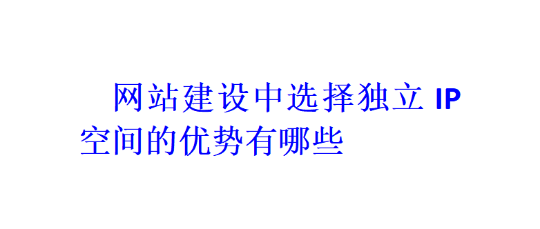 網站建設中選擇獨立IP空間的優勢有哪些？