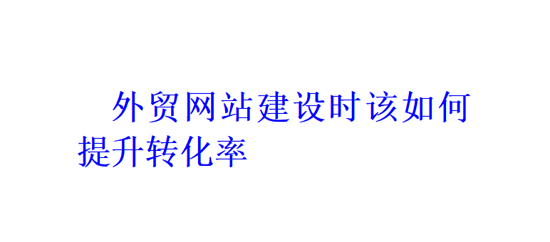 外貿網站建設時該如何提升轉化率？