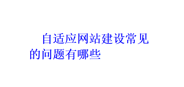 自適應(yīng)網(wǎng)站建設(shè)常見的問題有哪些？