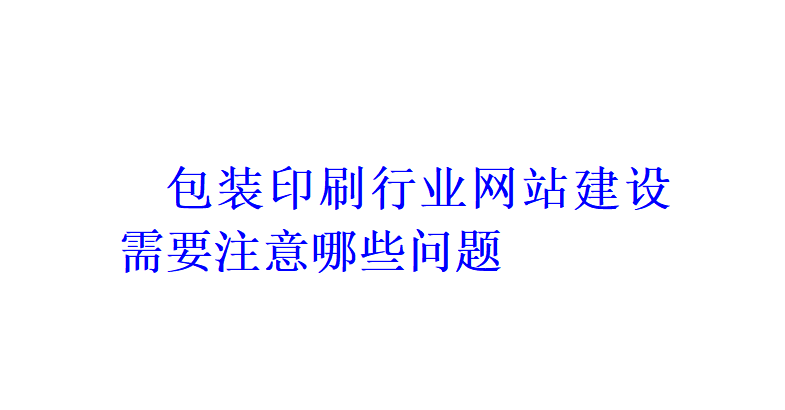 包裝印刷行業網站建設需要注意哪些問題？