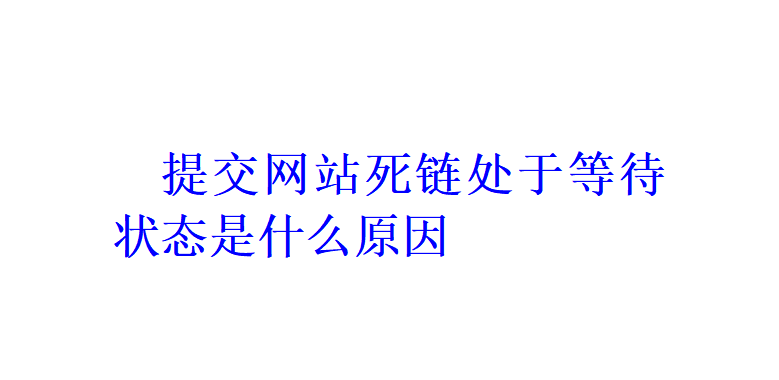 提交網站死鏈處于等待狀態是什么原因？