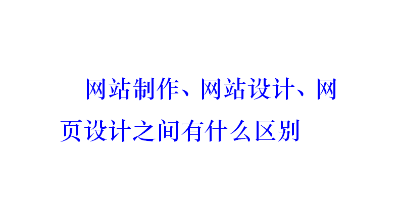 網站制作、網站設計、網頁設計之間有什么區別？